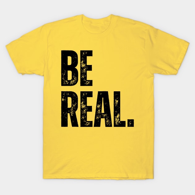 be real. T-Shirt by ohyeahh